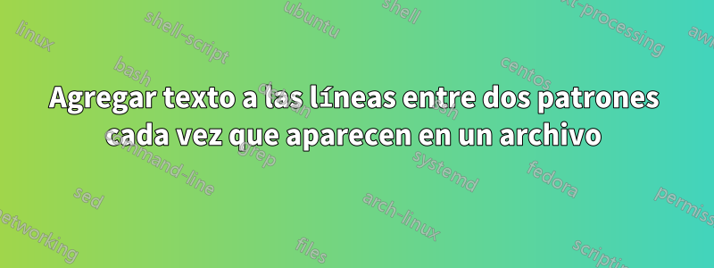 Agregar texto a las líneas entre dos patrones cada vez que aparecen en un archivo