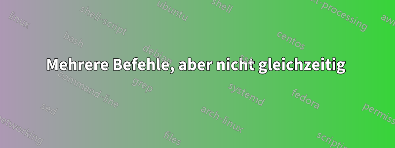 Mehrere Befehle, aber nicht gleichzeitig