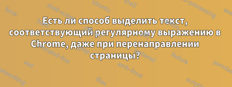 Есть ли способ выделить текст, соответствующий регулярному выражению в Chrome, даже при перенаправлении страницы?