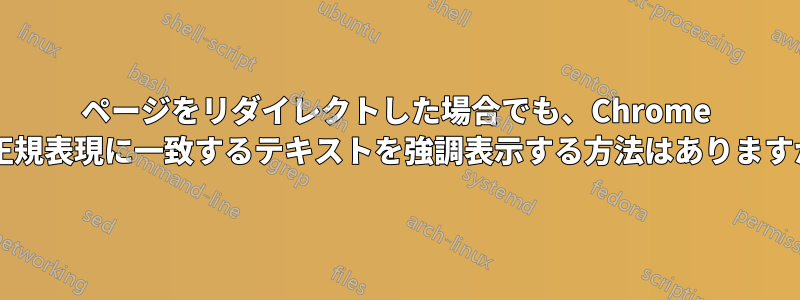 ページをリダイレクトした場合でも、Chrome で正規表現に一致するテキストを強調表示する方法はありますか?