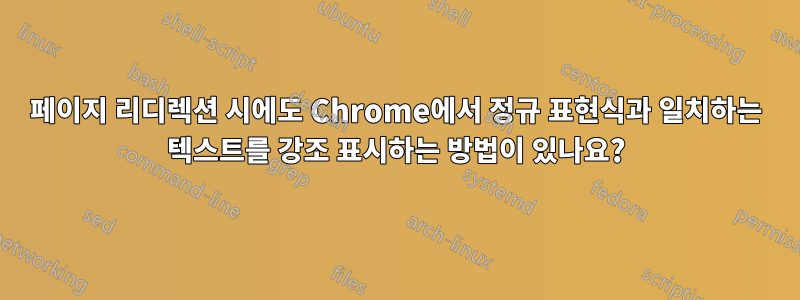 페이지 리디렉션 시에도 Chrome에서 정규 표현식과 일치하는 텍스트를 강조 표시하는 방법이 있나요?