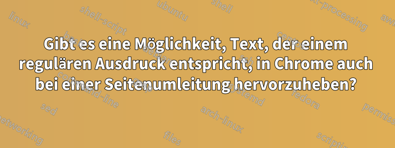 Gibt es eine Möglichkeit, Text, der einem regulären Ausdruck entspricht, in Chrome auch bei einer Seitenumleitung hervorzuheben?