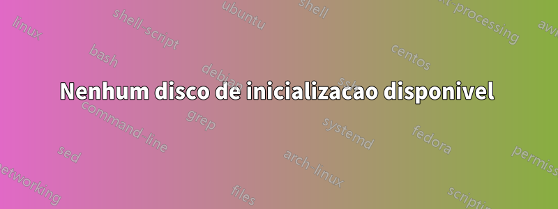 Nenhum disco de inicializacao disponivel