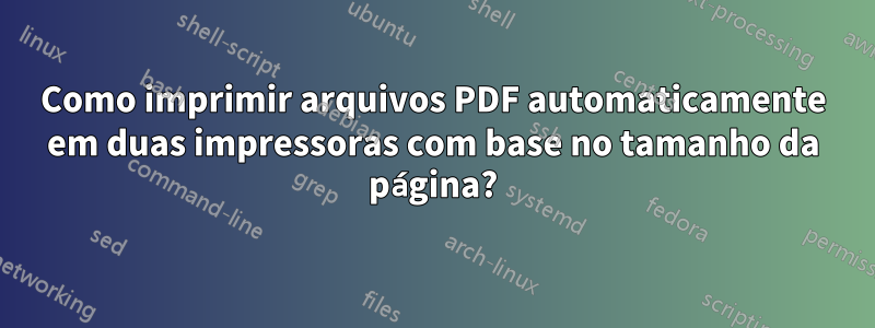 Como imprimir arquivos PDF automaticamente em duas impressoras com base no tamanho da página?