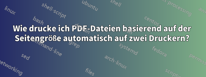 Wie drucke ich PDF-Dateien basierend auf der Seitengröße automatisch auf zwei Druckern?