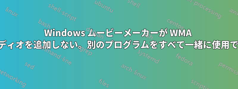 Windows ムービーメーカーが WMA からオーディオを追加しない。別のプログラムをすべて一緒に使用できます。