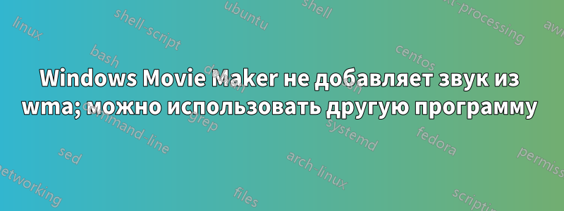 Windows Movie Maker не добавляет звук из wma; можно использовать другую программу