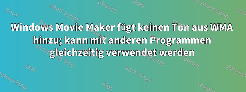 Windows Movie Maker fügt keinen Ton aus WMA hinzu; kann mit anderen Programmen gleichzeitig verwendet werden