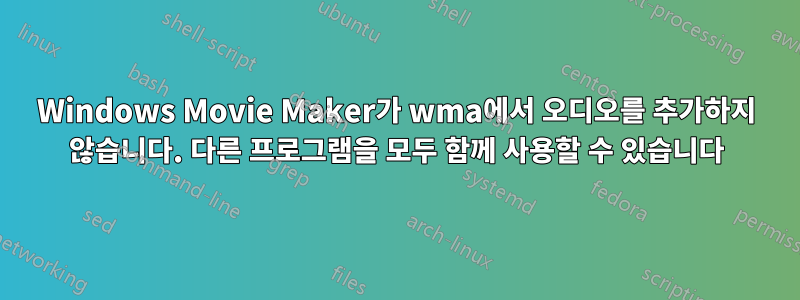 Windows Movie Maker가 wma에서 오디오를 추가하지 않습니다. 다른 프로그램을 모두 함께 사용할 수 있습니다