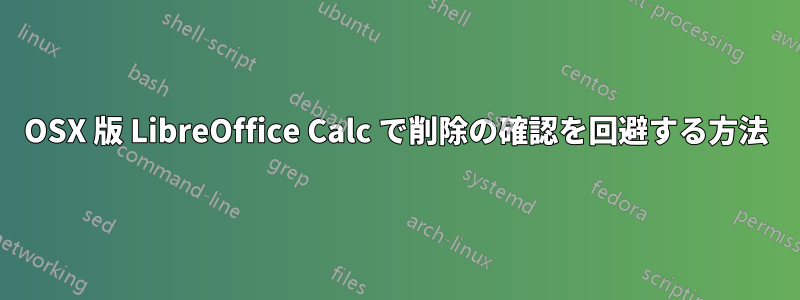 OSX 版 LibreOffice Calc で削除の確認を回避する方法