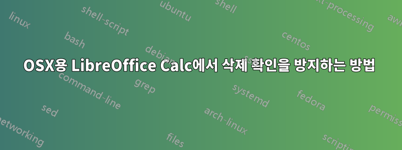 OSX용 LibreOffice Calc에서 삭제 확인을 방지하는 방법