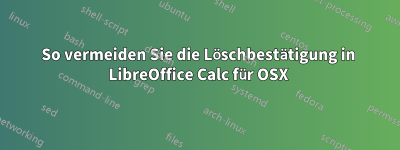 So vermeiden Sie die Löschbestätigung in LibreOffice Calc für OSX