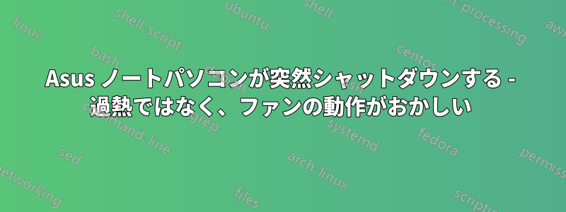 Asus ノートパソコンが突然シャットダウンする - 過熱ではなく、ファンの動作がおかしい