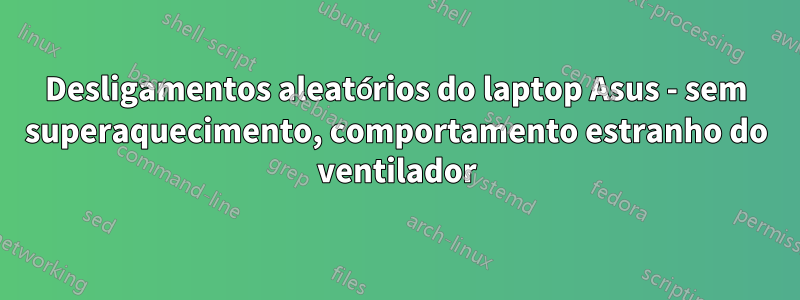 Desligamentos aleatórios do laptop Asus - sem superaquecimento, comportamento estranho do ventilador