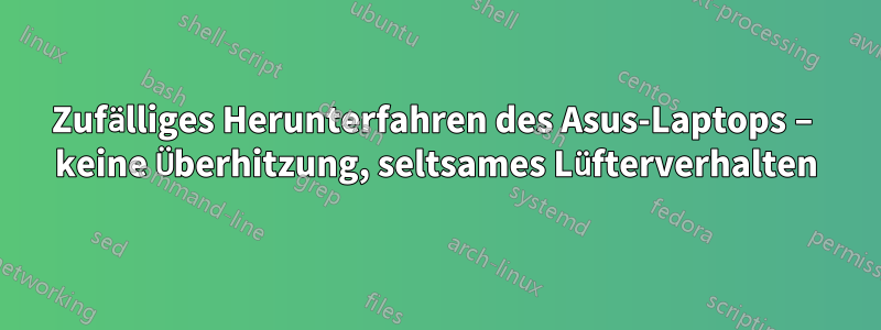 Zufälliges Herunterfahren des Asus-Laptops – keine Überhitzung, seltsames Lüfterverhalten