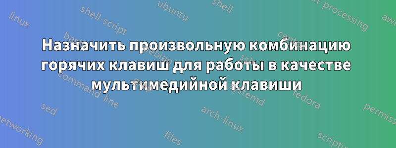 Назначить произвольную комбинацию горячих клавиш для работы в качестве мультимедийной клавиши