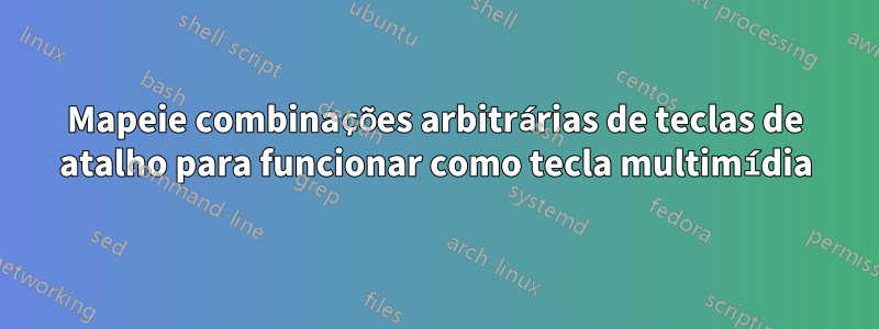 Mapeie combinações arbitrárias de teclas de atalho para funcionar como tecla multimídia