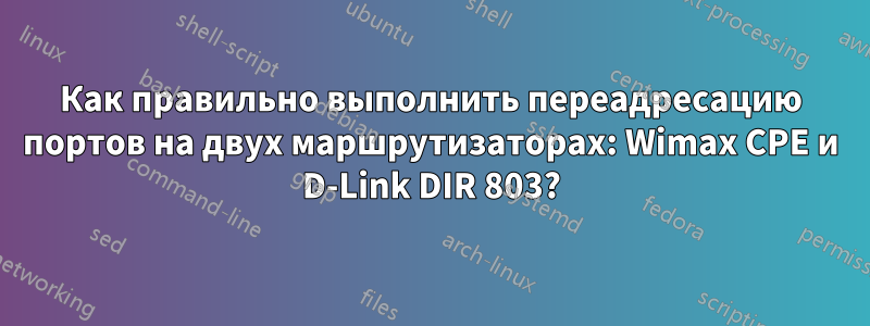 Как правильно выполнить переадресацию портов на двух маршрутизаторах: Wimax CPE и D-Link DIR 803?