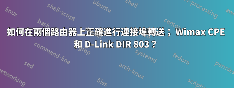 如何在兩個路由器上正確進行連接埠轉送； Wimax CPE 和 D-Link DIR 803？