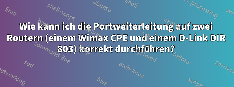 Wie kann ich die Portweiterleitung auf zwei Routern (einem Wimax CPE und einem D-Link DIR 803) korrekt durchführen?