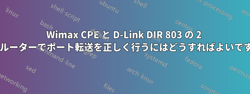 Wimax CPE と D-Link DIR 803 の 2 台のルーターでポート転送を正しく行うにはどうすればよいですか?