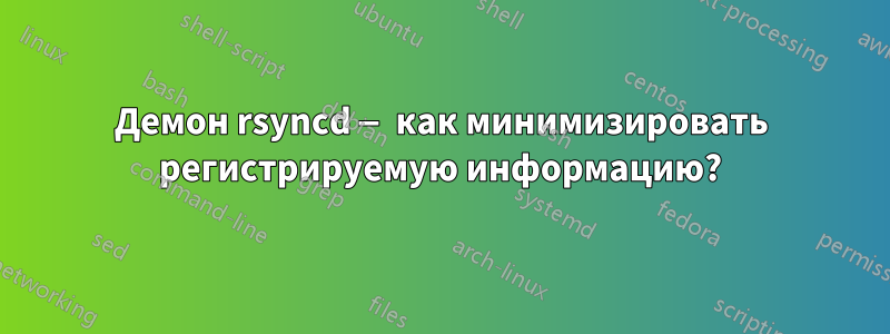 Демон rsyncd — как минимизировать регистрируемую информацию?