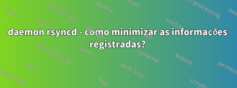 daemon rsyncd - como minimizar as informações registradas?