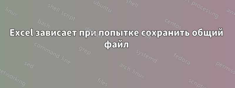 Excel зависает при попытке сохранить общий файл