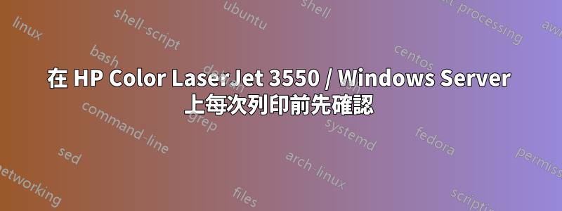 在 HP Color LaserJet 3550 / Windows Server 上每次列印前先確認