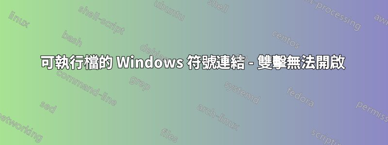 可執行檔的 Windows 符號連結 - 雙擊無法開啟