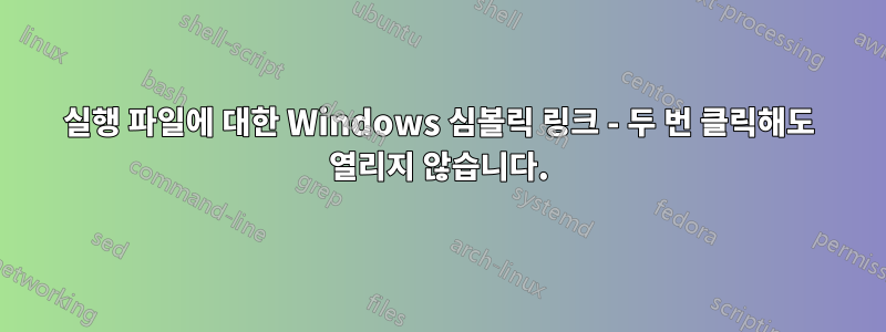 실행 파일에 대한 Windows 심볼릭 링크 - 두 번 클릭해도 열리지 않습니다.