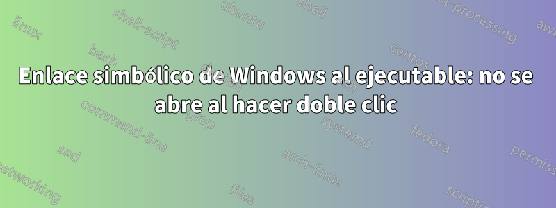 Enlace simbólico de Windows al ejecutable: no se abre al hacer doble clic