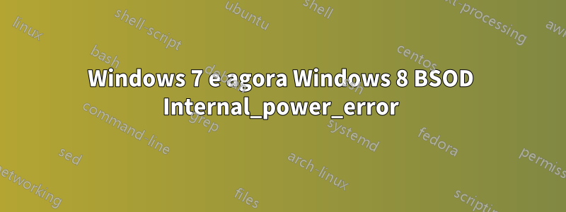 Windows 7 e agora Windows 8 BSOD Internal_power_error