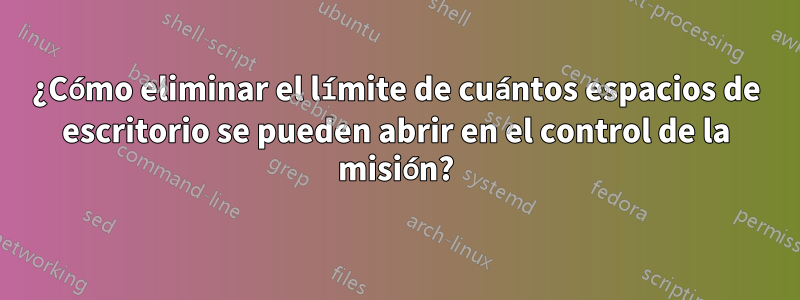 ¿Cómo eliminar el límite de cuántos espacios de escritorio se pueden abrir en el control de la misión?