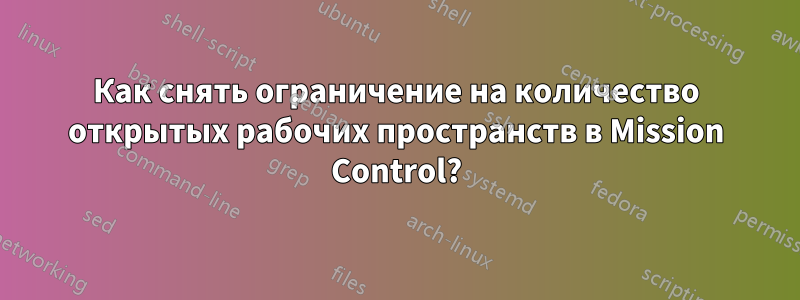 Как снять ограничение на количество открытых рабочих пространств в Mission Control?