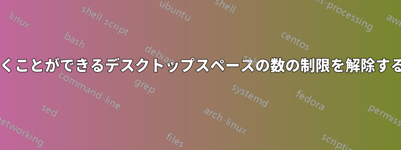 ミッションコントロールで開くことができるデスクトップスペースの数の制限を解除するにはどうすればよいですか?