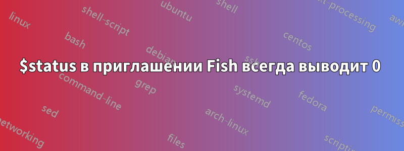 $status в приглашении Fish всегда выводит 0