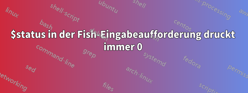 $status in der Fish-Eingabeaufforderung druckt immer 0