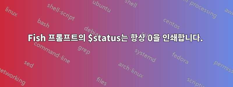 Fish 프롬프트의 $status는 항상 0을 인쇄합니다.