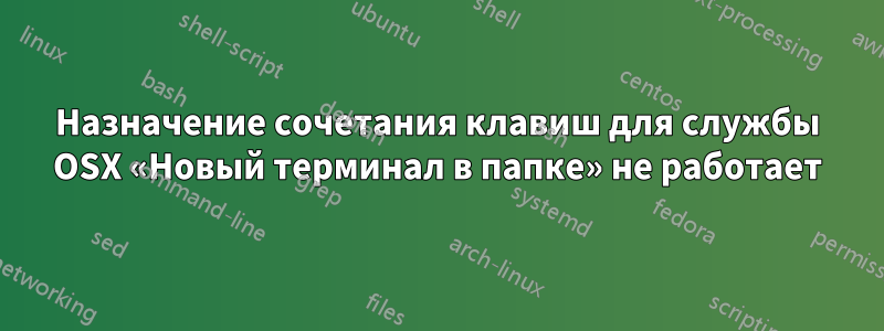 Назначение сочетания клавиш для службы OSX «Новый терминал в папке» не работает