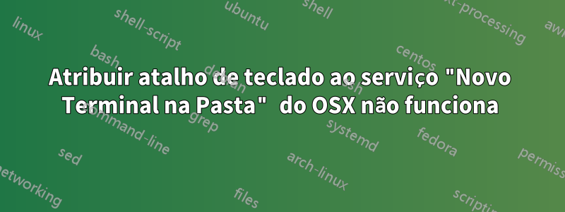 Atribuir atalho de teclado ao serviço "Novo Terminal na Pasta" do OSX não funciona