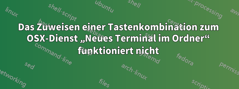 Das Zuweisen einer Tastenkombination zum OSX-Dienst „Neues Terminal im Ordner“ funktioniert nicht