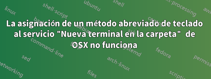 La asignación de un método abreviado de teclado al servicio "Nueva terminal en la carpeta" de OSX no funciona