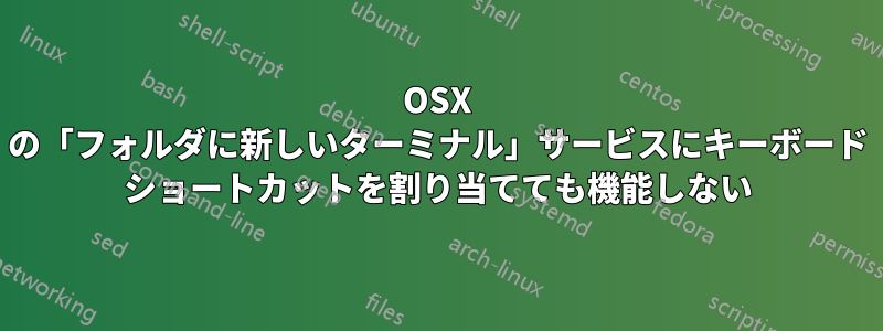 OSX の「フォルダに新しいターミナル」サービスにキーボード ショートカットを割り当てても機能しない