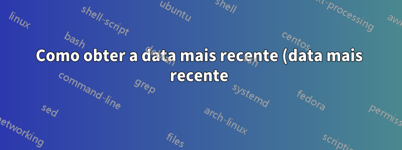 Como obter a data mais recente (data mais recente) no Excel?