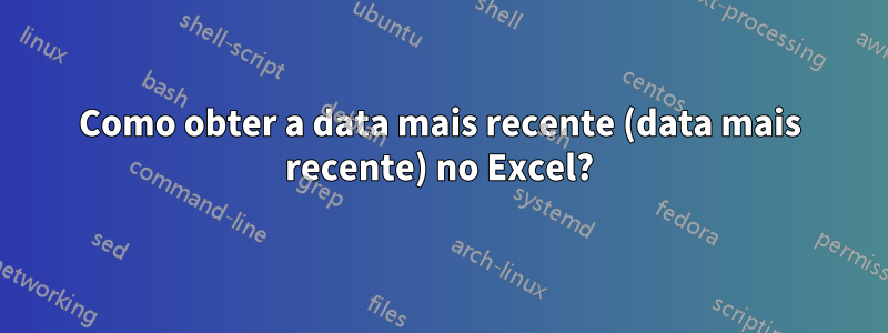 Como obter a data mais recente (data mais recente) no Excel?