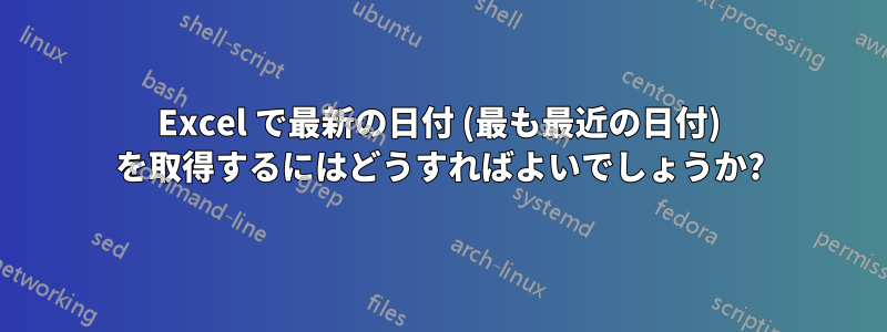 Excel で最新の日付 (最も最近の日付) を取得するにはどうすればよいでしょうか?