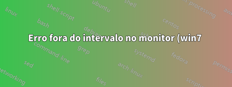 Erro fora do intervalo no monitor (win7)