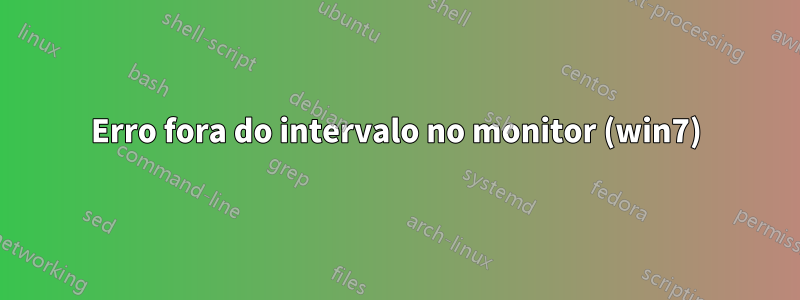 Erro fora do intervalo no monitor (win7)