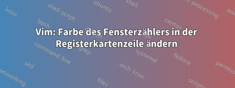 Vim: Farbe des Fensterzählers in der Registerkartenzeile ändern